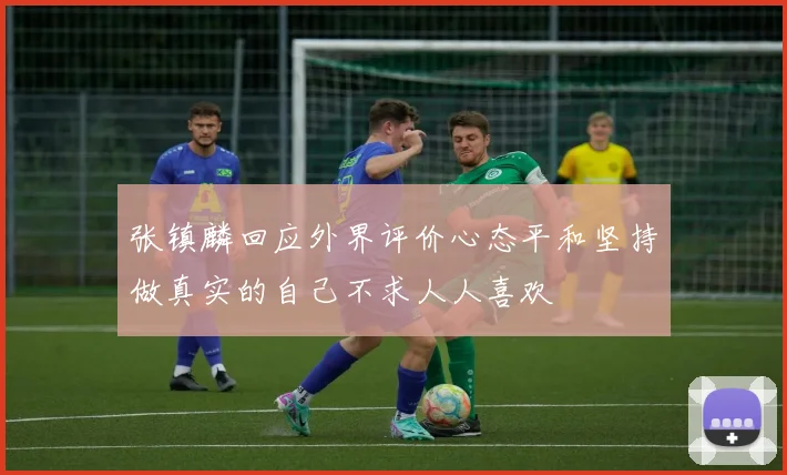 张镇麟回应外界评价心态平和坚持做真实的自己不求人人喜欢