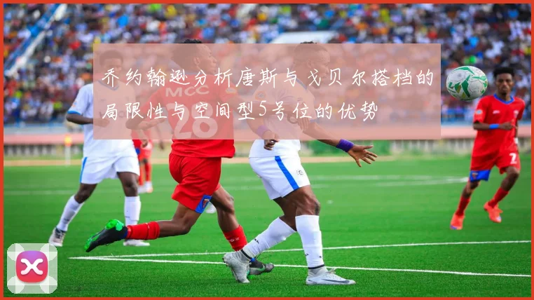 乔约翰逊分析唐斯与戈贝尔搭档的局限性与空间型5号位的优势